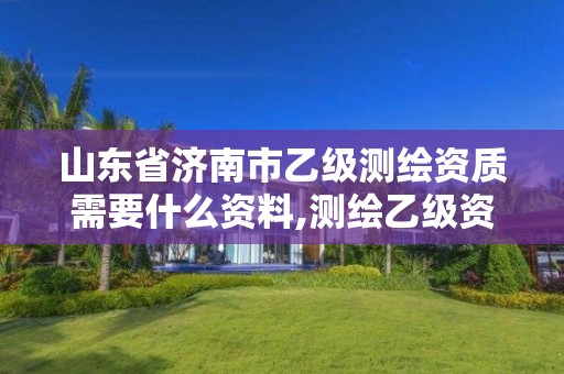 山東省濟南市乙級測繪資質需要什么資料,測繪乙級資質需要多少專業人員。