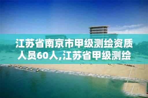 江蘇省南京市甲級(jí)測(cè)繪資質(zhì)人員60人,江蘇省甲級(jí)測(cè)繪資質(zhì)單位。