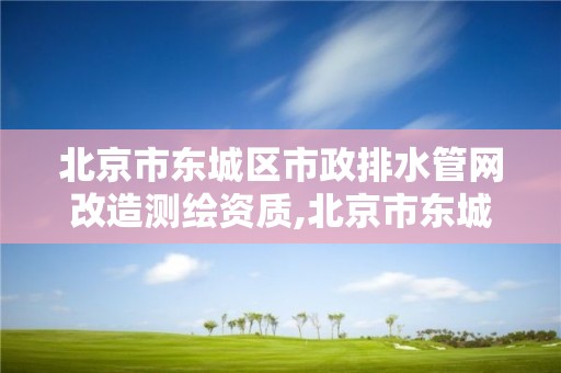 北京市東城區市政排水管網改造測繪資質,北京市東城區市政排水管網改造測繪資質公司。