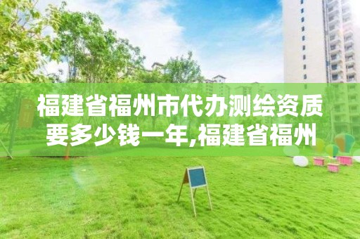 福建省福州市代辦測繪資質要多少錢一年,福建省福州市代辦測繪資質要多少錢一年呢