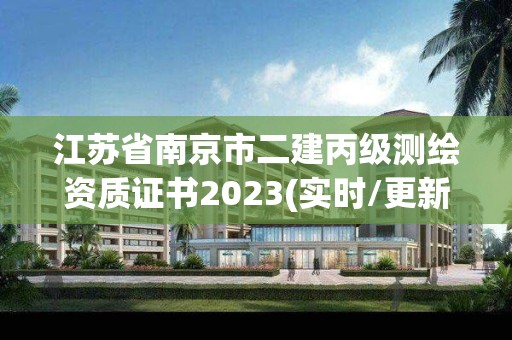 江蘇省南京市二建丙級測繪資質證書2023(實時/更新中)