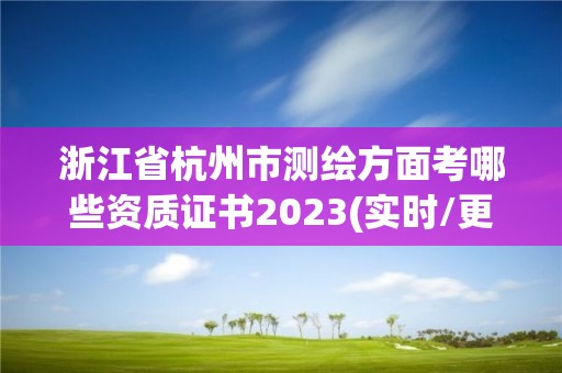 浙江省杭州市測繪方面考哪些資質(zhì)證書2023(實時/更新中)