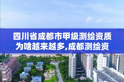 四川省成都市甲級測繪資質為啥越來越多,成都測繪資質代辦公司。