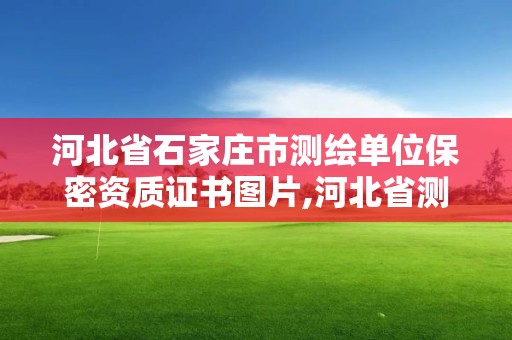 河北省石家莊市測繪單位保密資質證書圖片,河北省測繪資質管理辦法。