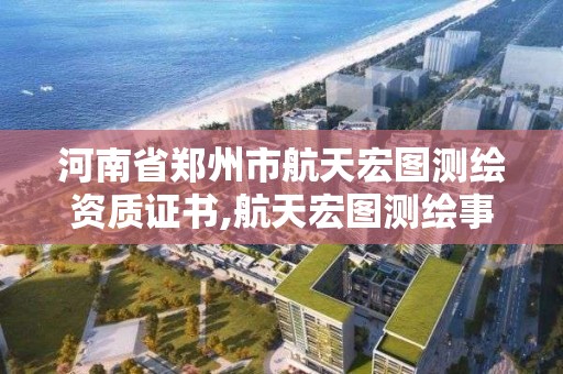 河南省鄭州市航天宏圖測繪資質證書,航天宏圖測繪事業部。