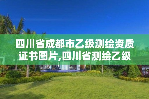 四川省成都市乙級測繪資質證書圖片,四川省測繪乙級資質條件。