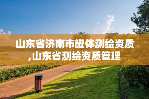 山東省濟南市罐體測繪資質,山東省測繪資質管理