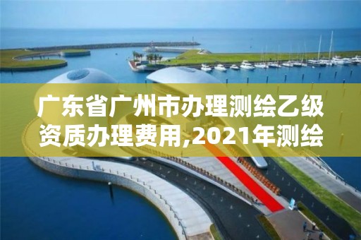 廣東省廣州市辦理測繪乙級資質辦理費用,2021年測繪乙級資質辦公申報條件