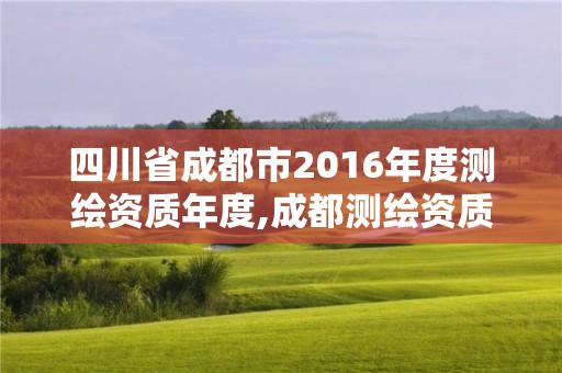 四川省成都市2016年度測繪資質年度,成都測繪資質代辦公司。