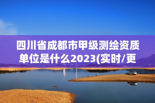 四川省成都市甲級測繪資質單位是什么2023(實時/更新中)