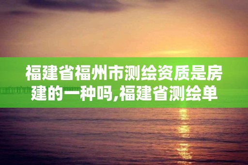 福建省福州市測繪資質是房建的一種嗎,福建省測繪單位名單