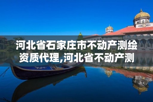 河北省石家莊市不動產(chǎn)測繪資質(zhì)代理,河北省不動產(chǎn)測繪收費標(biāo)準(zhǔn)。