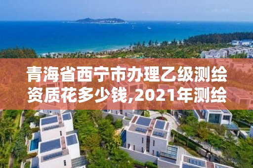 青海省西寧市辦理乙級(jí)測(cè)繪資質(zhì)花多少錢(qián),2021年測(cè)繪乙級(jí)資質(zhì)辦公申報(bào)條件。