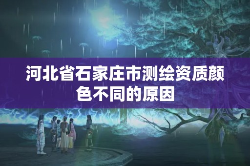 河北省石家莊市測繪資質(zhì)顏色不同的原因