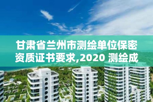 甘肅省蘭州市測繪單位保密資質證書要求,2020 測繪成果保密等級劃分。