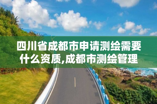 四川省成都市申請測繪需要什么資質,成都市測繪管理辦法