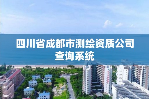 四川省成都市測(cè)繪資質(zhì)公司查詢系統(tǒng)