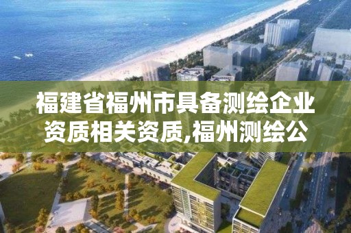 福建省福州市具備測繪企業資質相關資質,福州測繪公司電話。