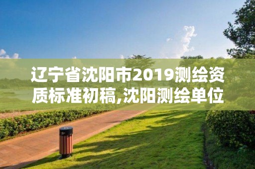 遼寧省沈陽市2019測繪資質標準初稿,沈陽測繪單位排名