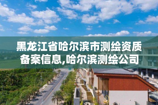 黑龍江省哈爾濱市測繪資質備案信息,哈爾濱測繪公司電話