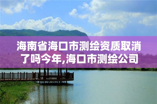 海南省海口市測繪資質取消了嗎今年,海口市測繪公司。