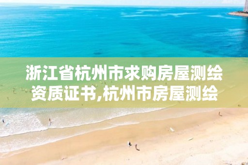 浙江省杭州市求購房屋測繪資質證書,杭州市房屋測繪公司