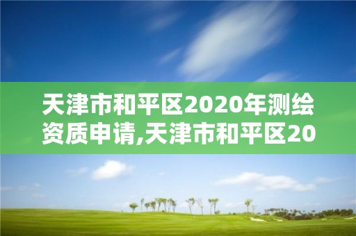 天津市和平區2020年測繪資質申請,天津市和平區2020年測繪資質申請表