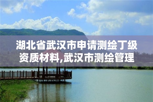 湖北省武漢市申請測繪丁級資質(zhì)材料,武漢市測繪管理條例