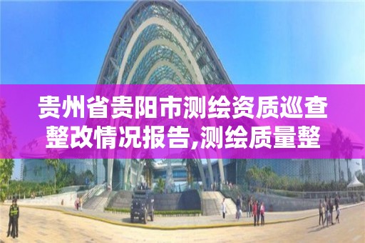 貴州省貴陽市測繪資質巡查整改情況報告,測繪質量整改要求