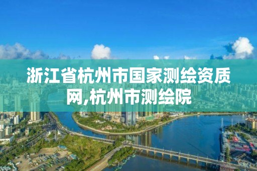 浙江省杭州市國家測繪資質網,杭州市測繪院