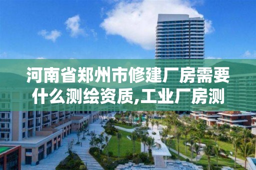 河南省鄭州市修建廠房需要什么測繪資質(zhì),工業(yè)廠房測繪。