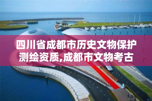 四川省成都市歷史文物保護測繪資質,成都市文物考古研究所官網。