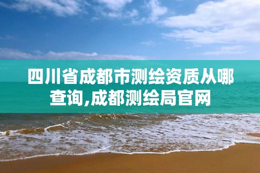 四川省成都市測繪資質從哪查詢,成都測繪局官網