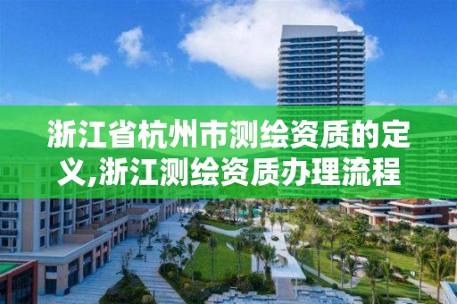 浙江省杭州市測繪資質的定義,浙江測繪資質辦理流程