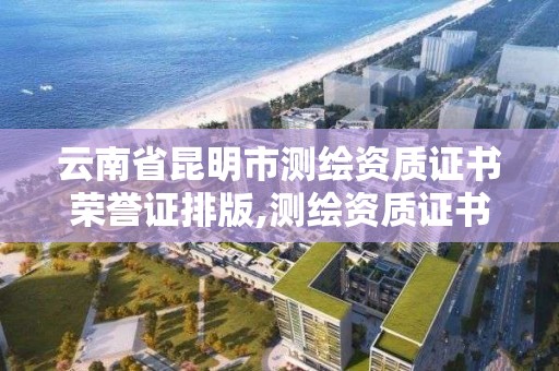 云南省昆明市測繪資質證書榮譽證排版,測繪資質證書查詢。