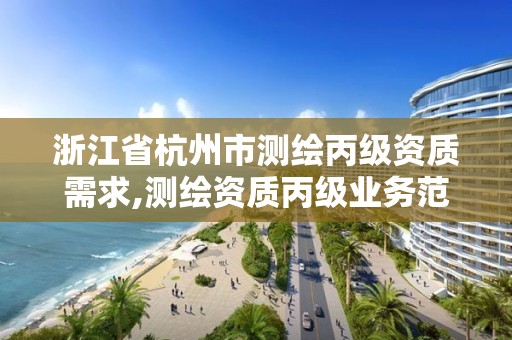 浙江省杭州市測繪丙級資質(zhì)需求,測繪資質(zhì)丙級業(yè)務(wù)范圍