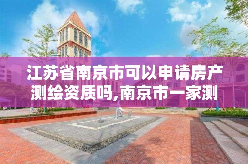 江蘇省南京市可以申請房產測繪資質嗎,南京市一家測繪資質單位要使用。