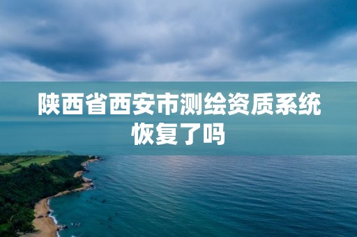 陜西省西安市測繪資質(zhì)系統(tǒng)恢復(fù)了嗎