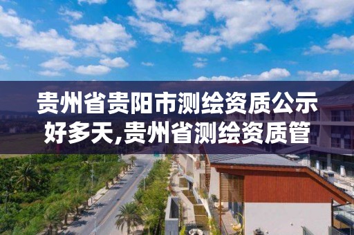 貴州省貴陽市測繪資質公示好多天,貴州省測繪資質管理系統。