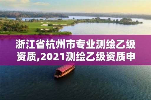 浙江省杭州市專業測繪乙級資質,2021測繪乙級資質申報條件