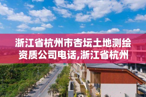 浙江省杭州市杏壇土地測繪資質公司電話,浙江省杭州市杏壇土地測繪資質公司電話是多少。