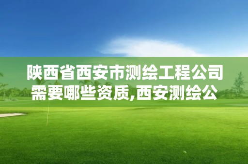 陜西省西安市測繪工程公司需要哪些資質,西安測繪公司實力排名。