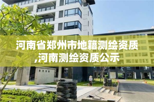 河南省鄭州市地籍測繪資質(zhì),河南測繪資質(zhì)公示