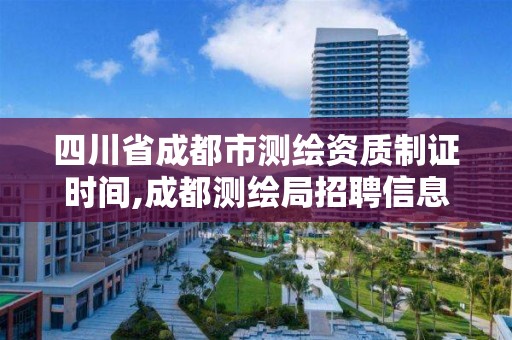 四川省成都市測(cè)繪資質(zhì)制證時(shí)間,成都測(cè)繪局招聘信息