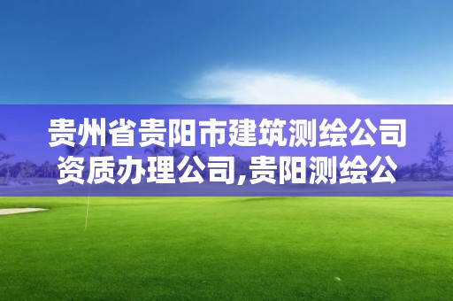 貴州省貴陽市建筑測繪公司資質辦理公司,貴陽測繪公司電話