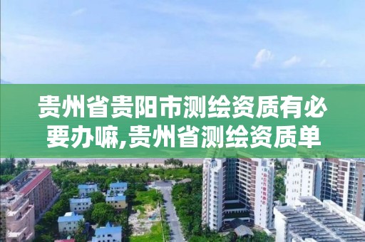 貴州省貴陽市測繪資質有必要辦嘛,貴州省測繪資質單位