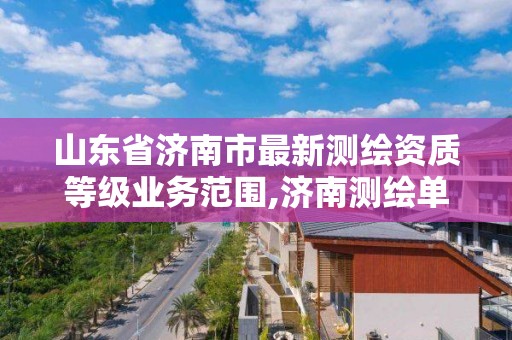 山東省濟南市最新測繪資質等級業務范圍,濟南測繪單位。