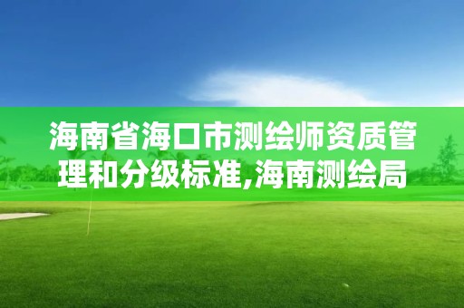 海南省海口市測繪師資質管理和分級標準,海南測繪局招聘。