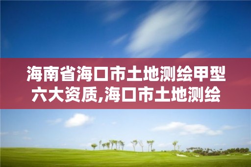 海南省海口市土地測繪甲型六大資質,海口市土地測繪院。