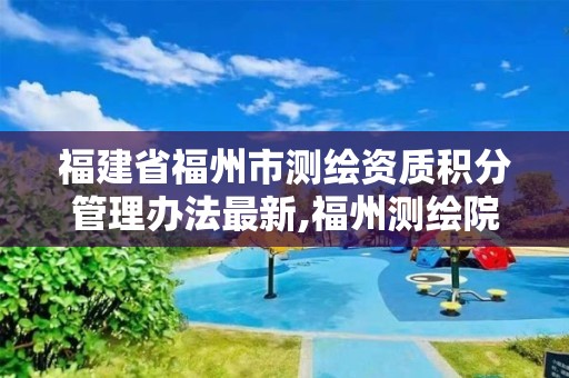 福建省福州市測繪資質積分管理辦法最新,福州測繪院地址